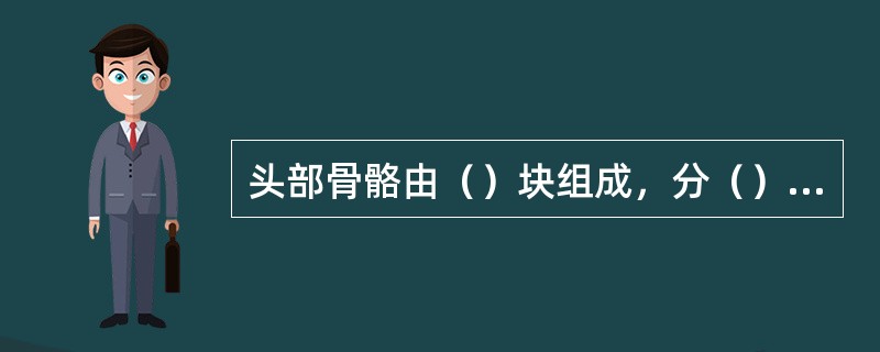 头部骨骼由（）块组成，分（）和（）两部分，分别为（）块和（）块