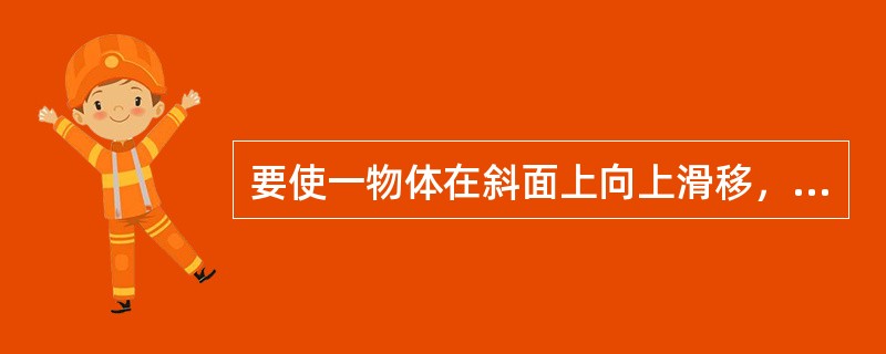 要使一物体在斜面上向上滑移，则施加的拉力（）。