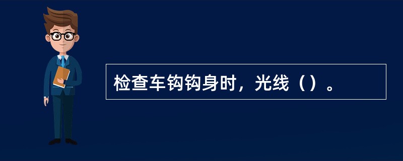 检查车钩钩身时，光线（）。