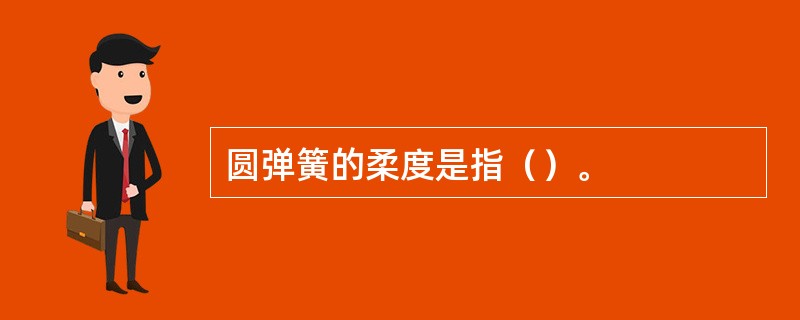 圆弹簧的柔度是指（）。