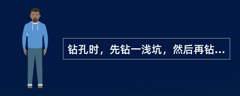 钻孔时，先钻一浅坑，然后再钻，其目的主要是看钻得偏不偏。