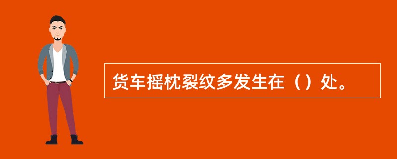 货车摇枕裂纹多发生在（）处。