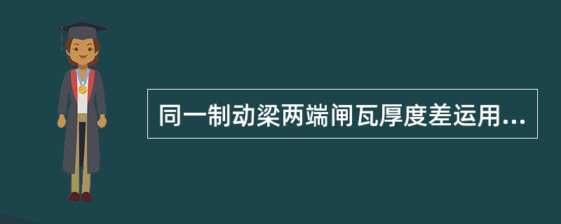 同一制动梁两端闸瓦厚度差运用限度规定为（）。