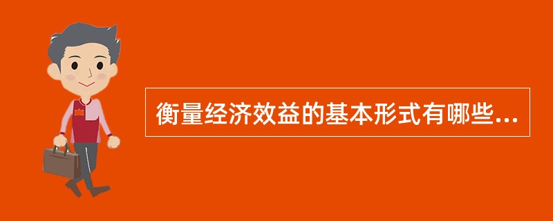 衡量经济效益的基本形式有哪些？各有何作用？