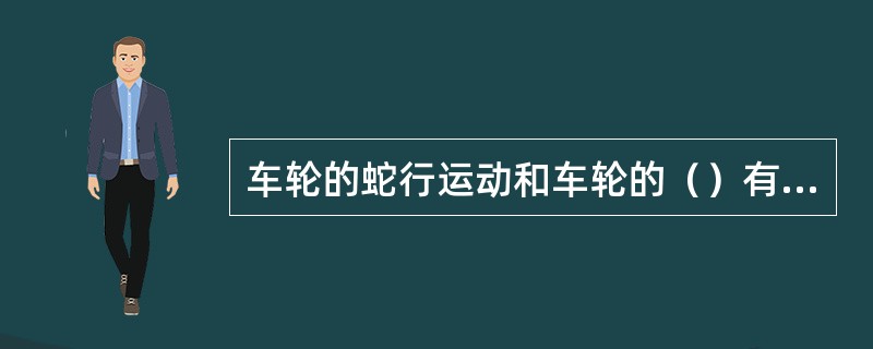 车轮的蛇行运动和车轮的（）有关。