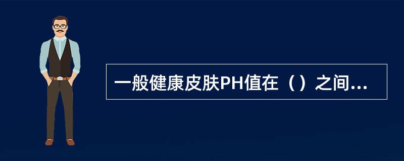 一般健康皮肤PH值在（）之间，属弱酸性，所以护肤品以（）为佳