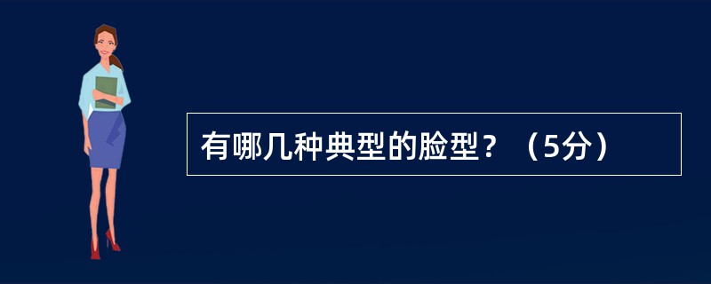 有哪几种典型的脸型？（5分）