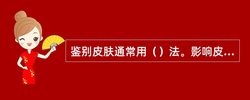 鉴别皮肤通常用（）法。影响皮肤的因素有哪些（）、（）、（）、（）、（）