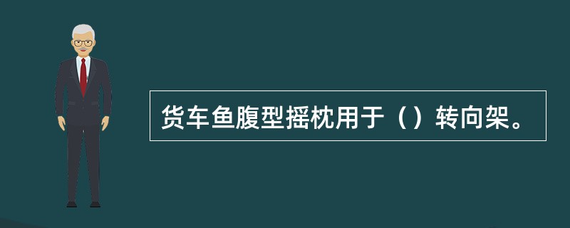 货车鱼腹型摇枕用于（）转向架。