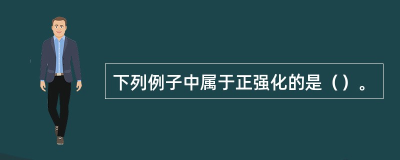 下列例子中属于正强化的是（）。