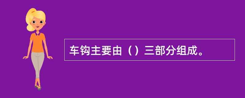 车钩主要由（）三部分组成。