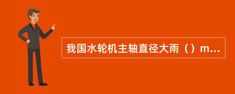 我国水轮机主轴直径大雨（）mm时，采用薄壁轴。