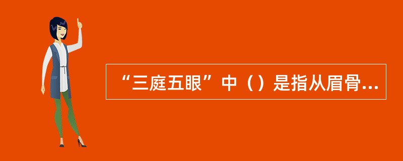 “三庭五眼”中（）是指从眉骨至鼻底。