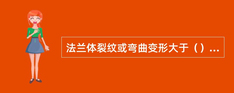 法兰体裂纹或弯曲变形大于（）mm时更换。