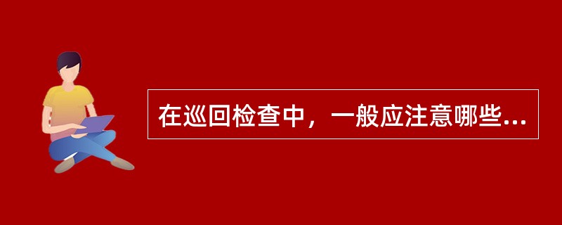 在巡回检查中，一般应注意哪些问题？抄记哪些数据？检查哪些项目？