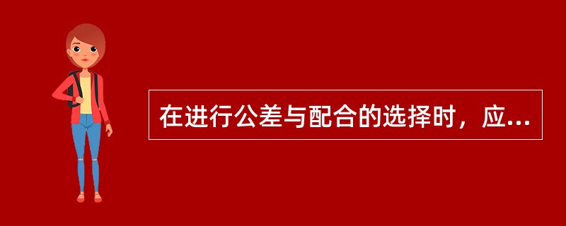 在进行公差与配合的选择时，应首先选用常用公差和常用配合；其次选用优先公差和优先配