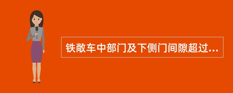 铁敞车中部门及下侧门间隙超过（）mm时焊修。