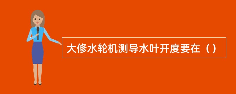 大修水轮机测导水叶开度要在（）