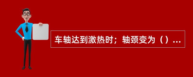 车轴达到激热时；轴颈变为（）色。