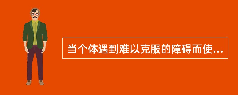 当个体遇到难以克服的障碍而使目标无法达成时，会产生不愉快的情绪反应。这种心理现象