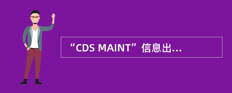 “CDS MAINT”信息出现必须是（）。