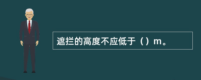 遮拦的高度不应低于（）m。