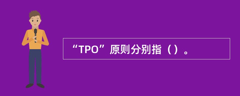 “TPO”原则分别指（）。