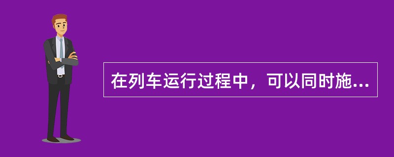 在列车运行过程中，可以同时施行空气制动和电阻制动。