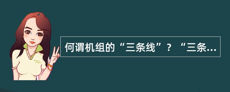 何谓机组的“三条线”？“三条线”相互关系怎样？