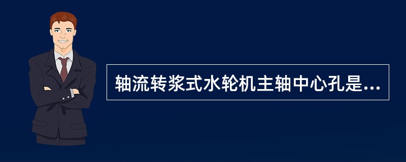 轴流转浆式水轮机主轴中心孔是：（）