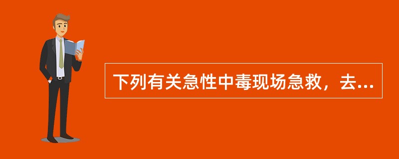 下列有关急性中毒现场急救，去污染采取的措施正确的是（）。