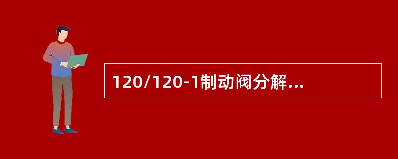 120/120-1制动阀分解过程中拆卸防丢失螺母时须使用专用拆卸工具，作用在螺母