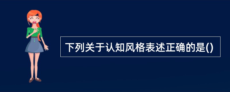 下列关于认知风格表述正确的是()