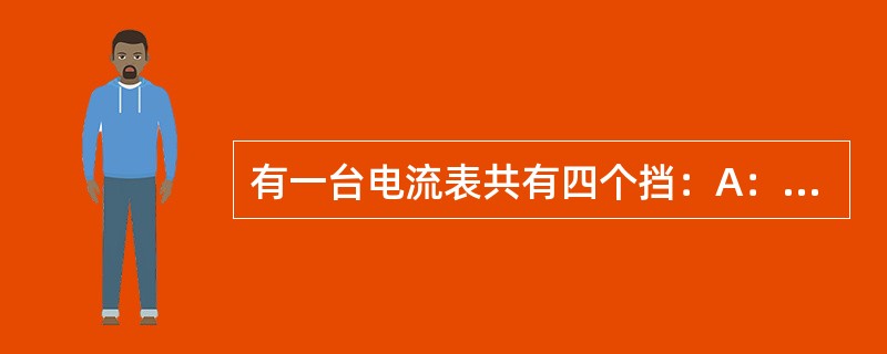 有一台电流表共有四个挡：A：0～10mA，B：0～25mA，C：0～50mA，D