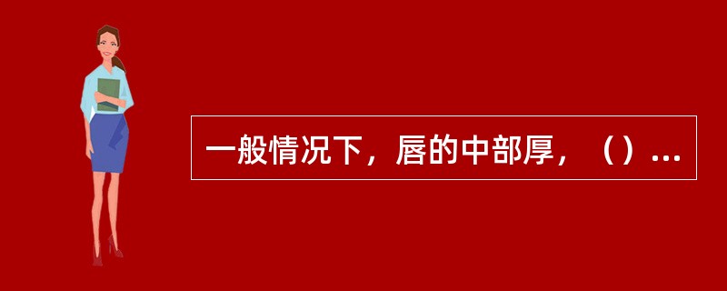 一般情况下，唇的中部厚，（），上唇色深于下唇。