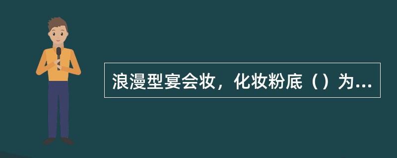 浪漫型宴会妆，化妆粉底（）为好，色泽明快。