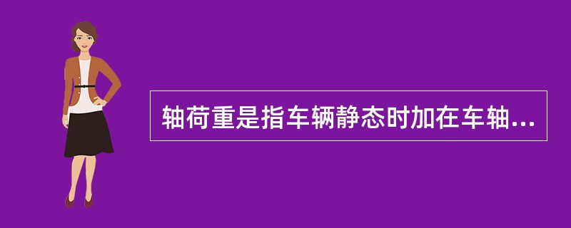 轴荷重是指车辆静态时加在车轴上的垂直方向的力。