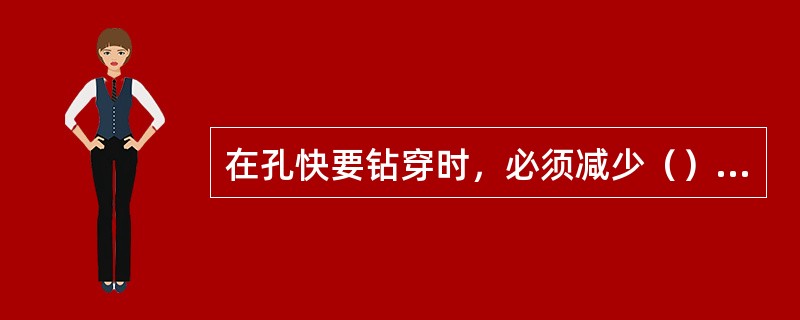 在孔快要钻穿时，必须减少（），钻头才不易损坏。