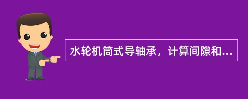 水轮机筒式导轴承，计算间隙和理论间隙公式为δ=0.15［D2/5000］，实际间