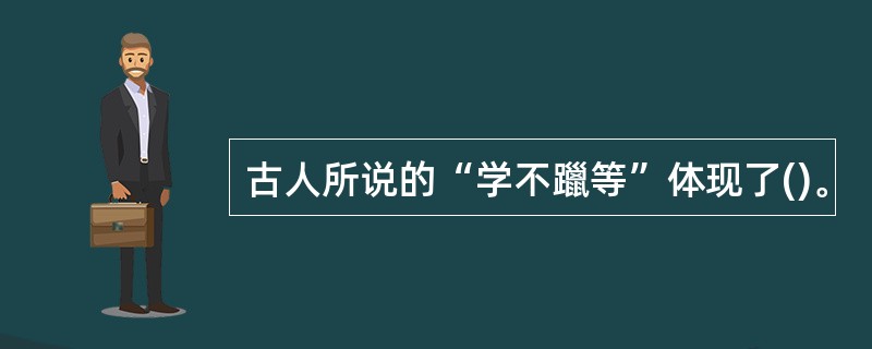 古人所说的“学不躐等”体现了()。