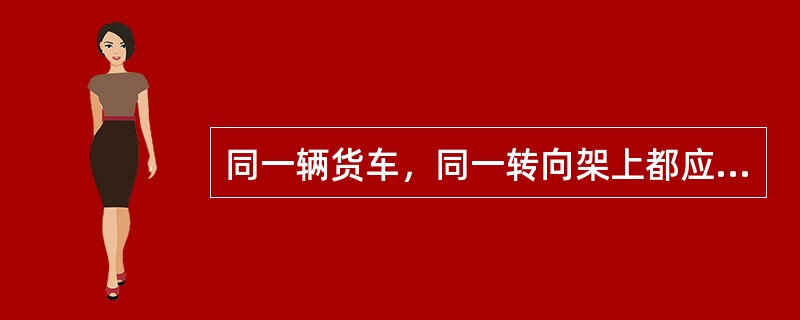 同一辆货车，同一转向架上都应装用同一型式的制动梁，1991年以后新造车转8A型转