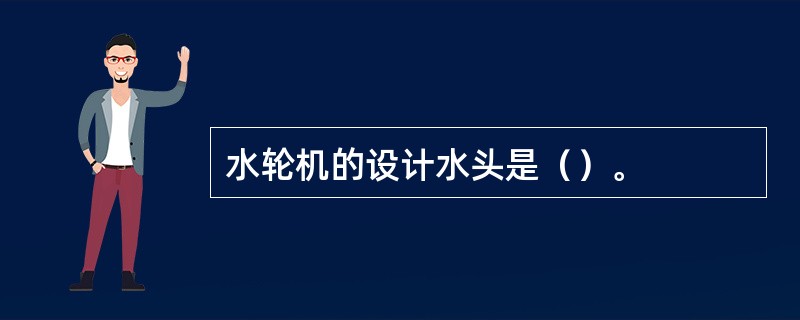 水轮机的设计水头是（）。