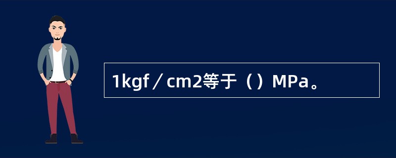 1kgf／cm2等于（）MPa。