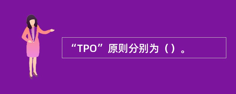 “TPO”原则分别为（）。