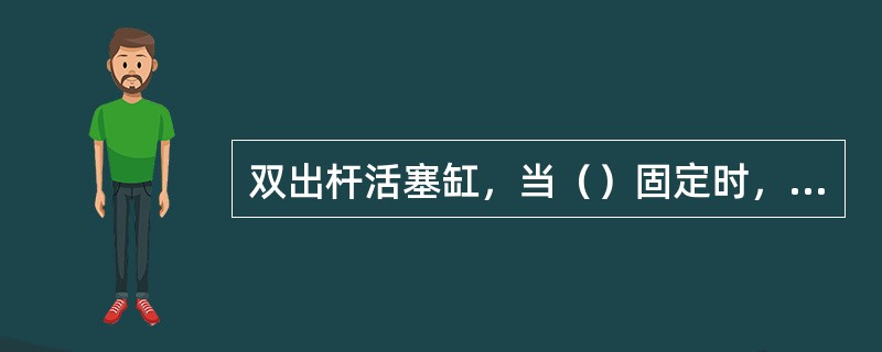 双出杆活塞缸，当（）固定时，为实心双出杆活塞缸。