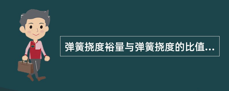 弹簧挠度裕量与弹簧挠度的比值称为（）。