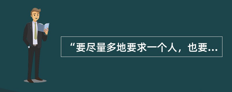 “要尽量多地要求一个人，也要尽可能地尊重一个人。”这句话出自()