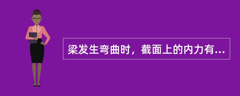 梁发生弯曲时，截面上的内力有剪力和弯矩两种形式