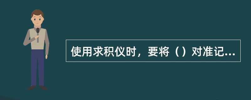 使用求积仪时，要将（）对准记录曲线的起点，并用右手大拇指旋转（），使（）定置在（