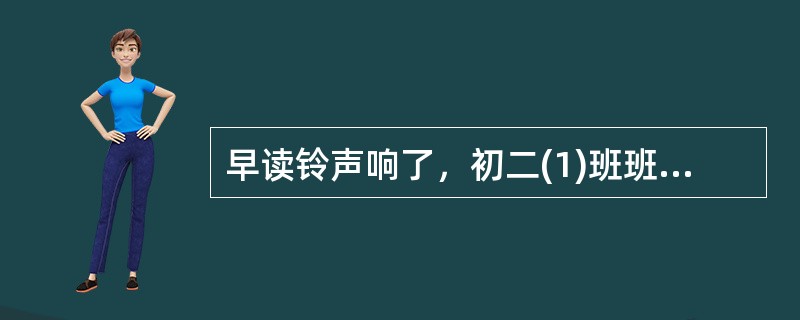 早读铃声响了，初二(1)班班主任王老师走进教室，不久小李(学习成绩位列班上的前几